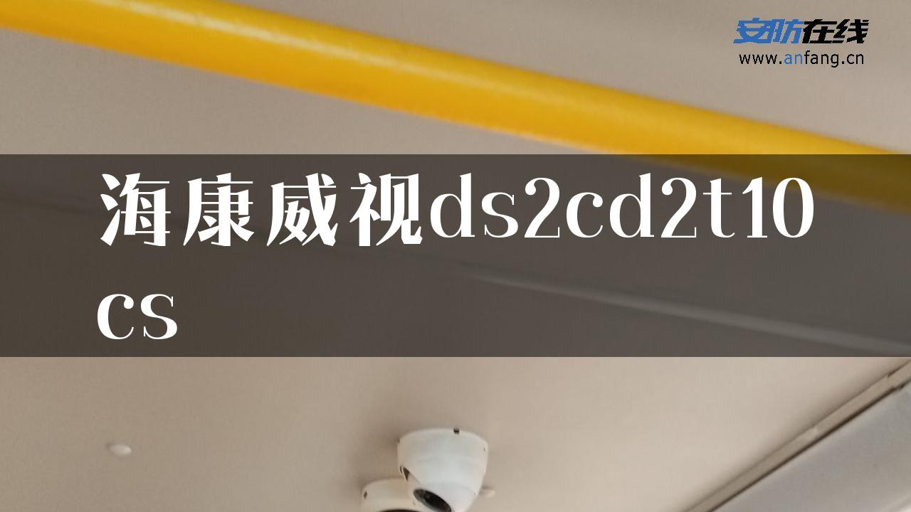 海康威视ds2cd2t10cs