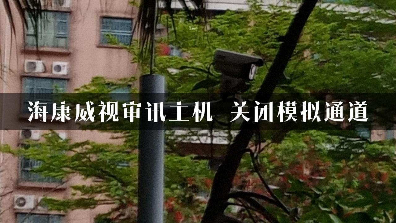 海康威视审讯主机 关闭模拟通道