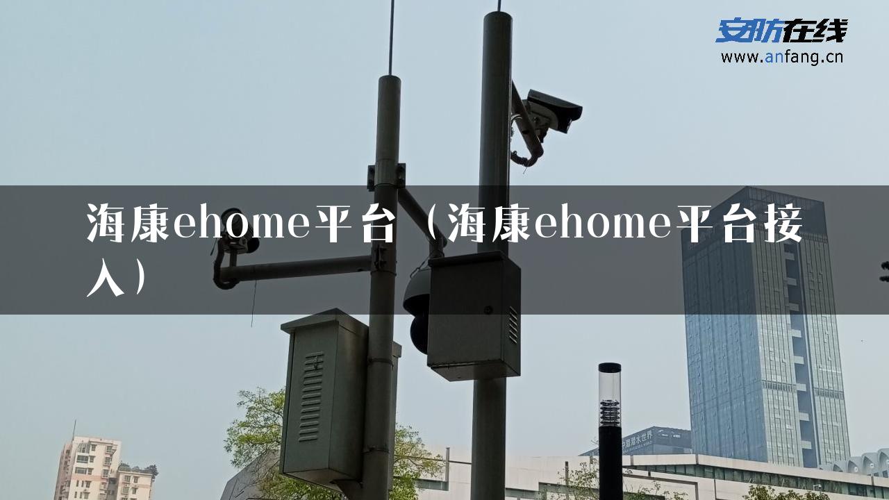 海康ehome平台（海康ehome平台接入）