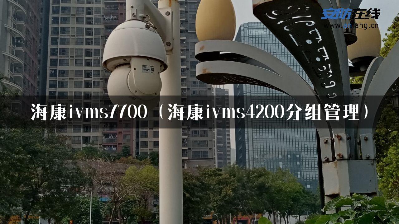 海康ivms7700（海康ivms4200分组管理）