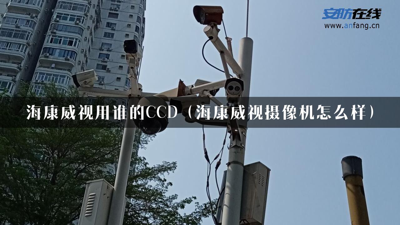 海康威视用谁的CCD（海康威视摄像机怎么样）