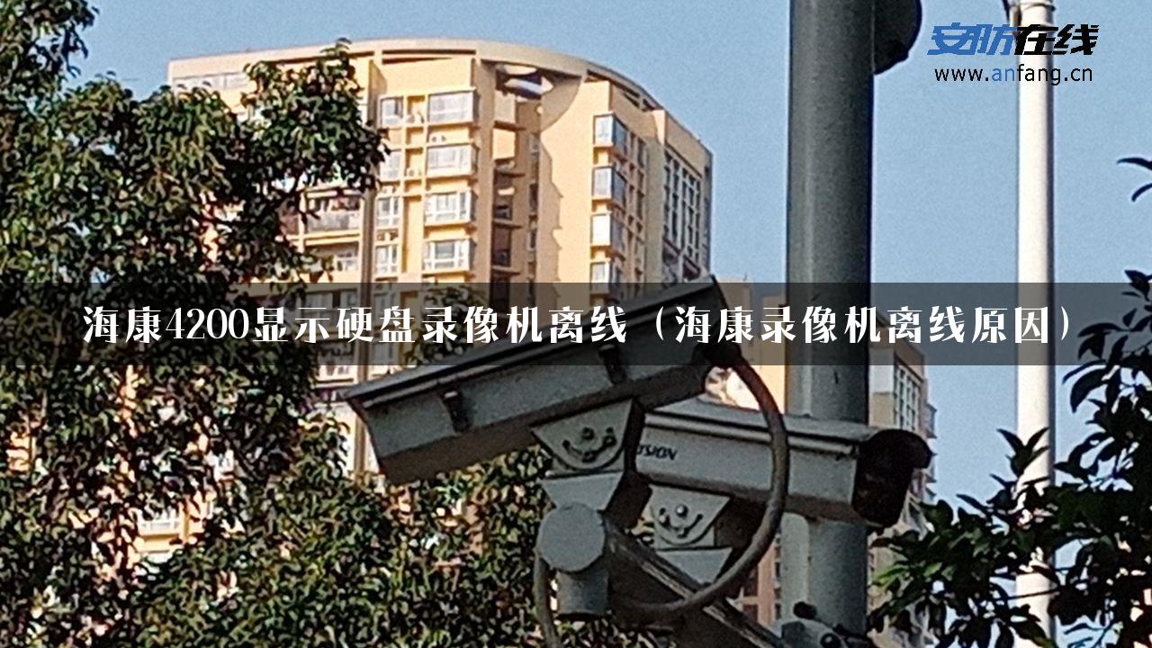 海康4200显示硬盘录像机离线（海康录像机离线原因）