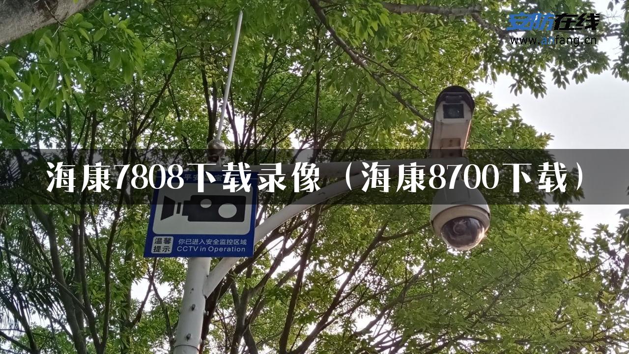 海康7808下载录像（海康8700下载）