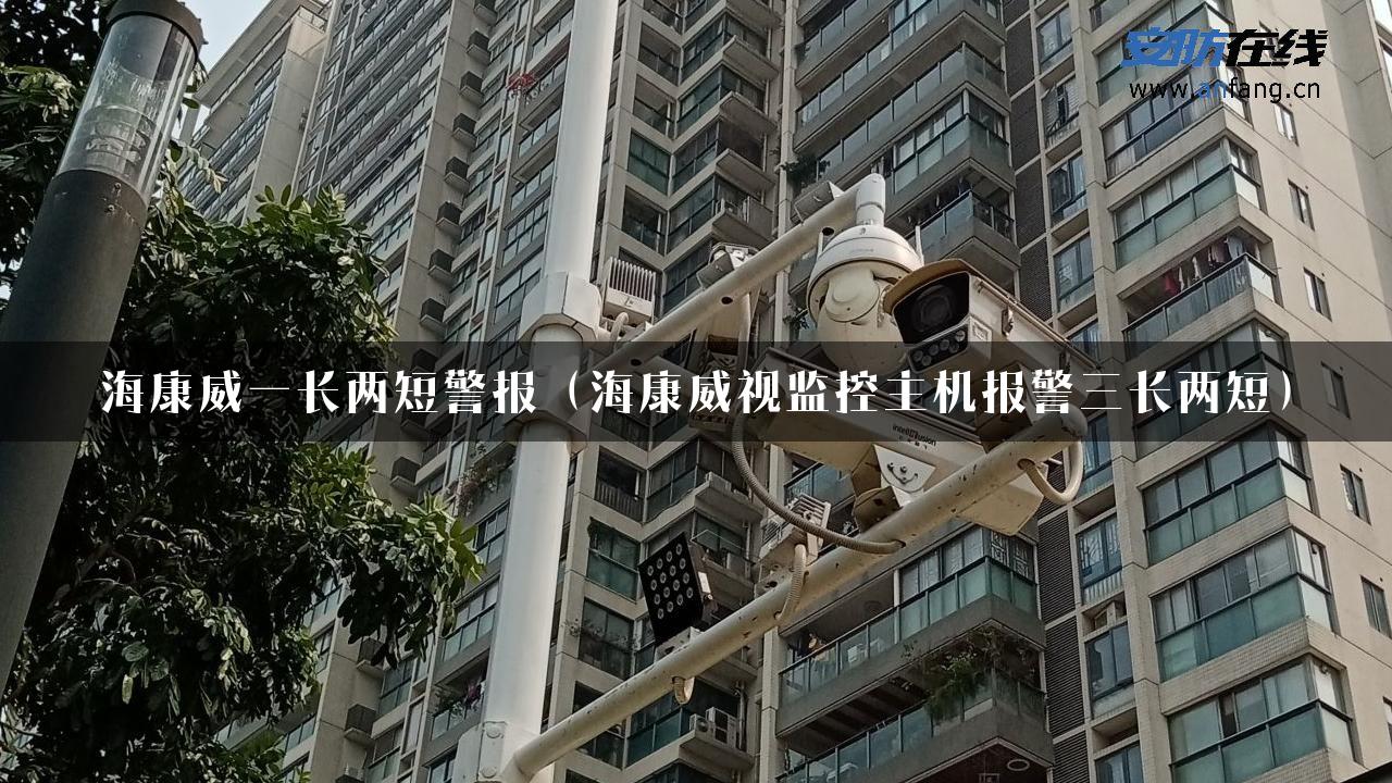 海康威一长两短警报（海康威视监控主机报警三长两短）