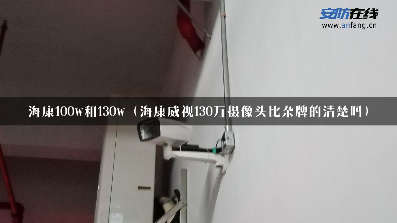 海康100w和130w（海康威视130万摄像头比杂牌的清楚吗）