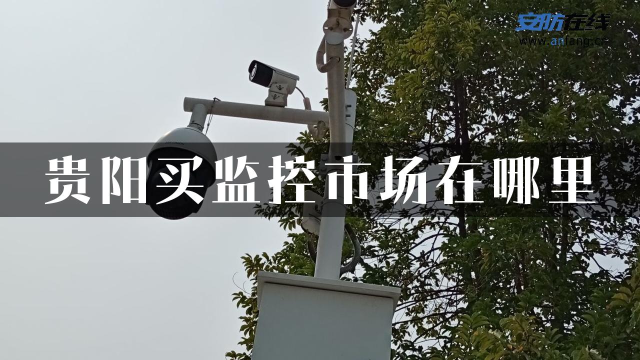 贵阳买监控市场在哪里