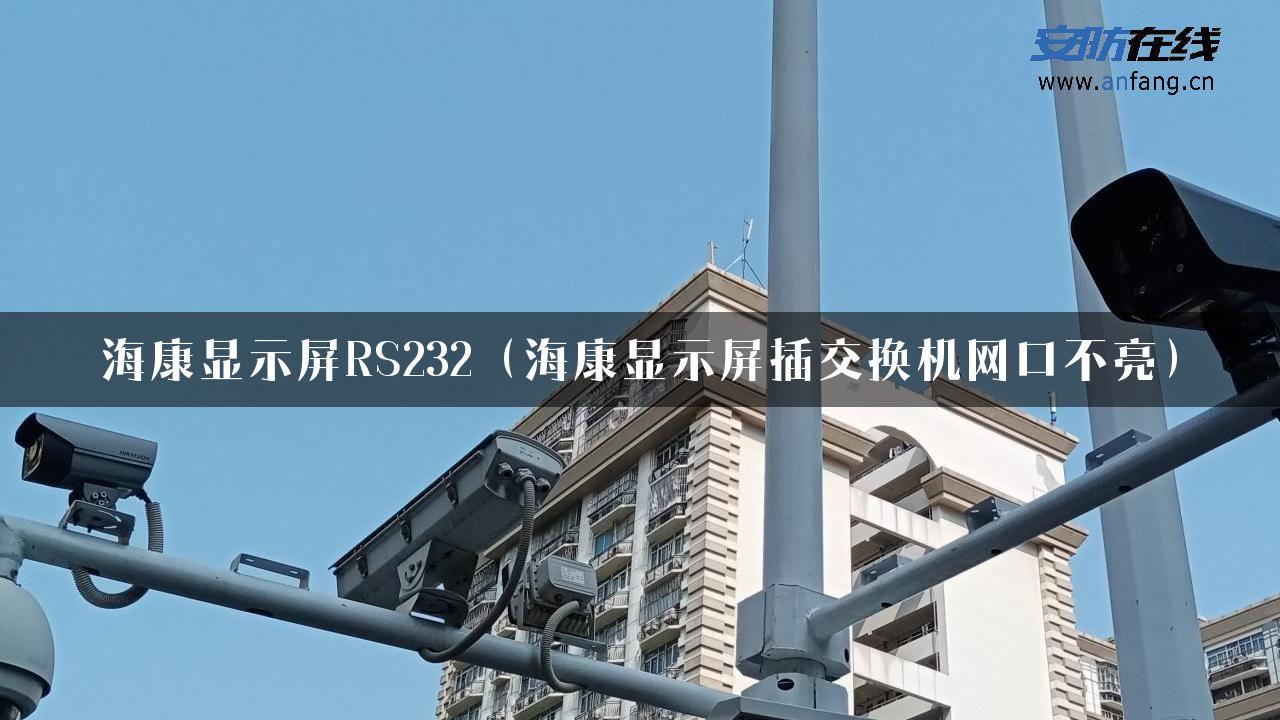 海康显示屏RS232（海康显示屏插交换机网口不亮）