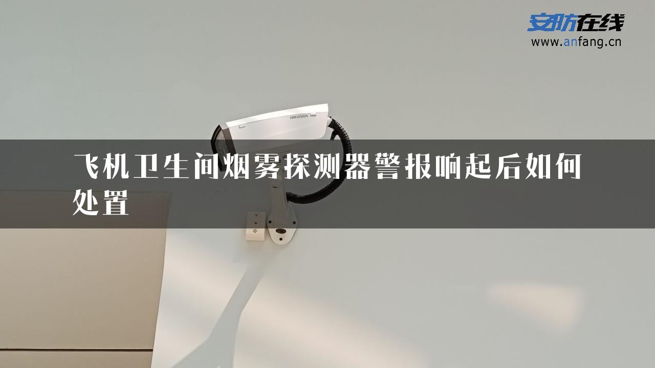 飞机卫生间烟雾探测器警报响起后如何处置