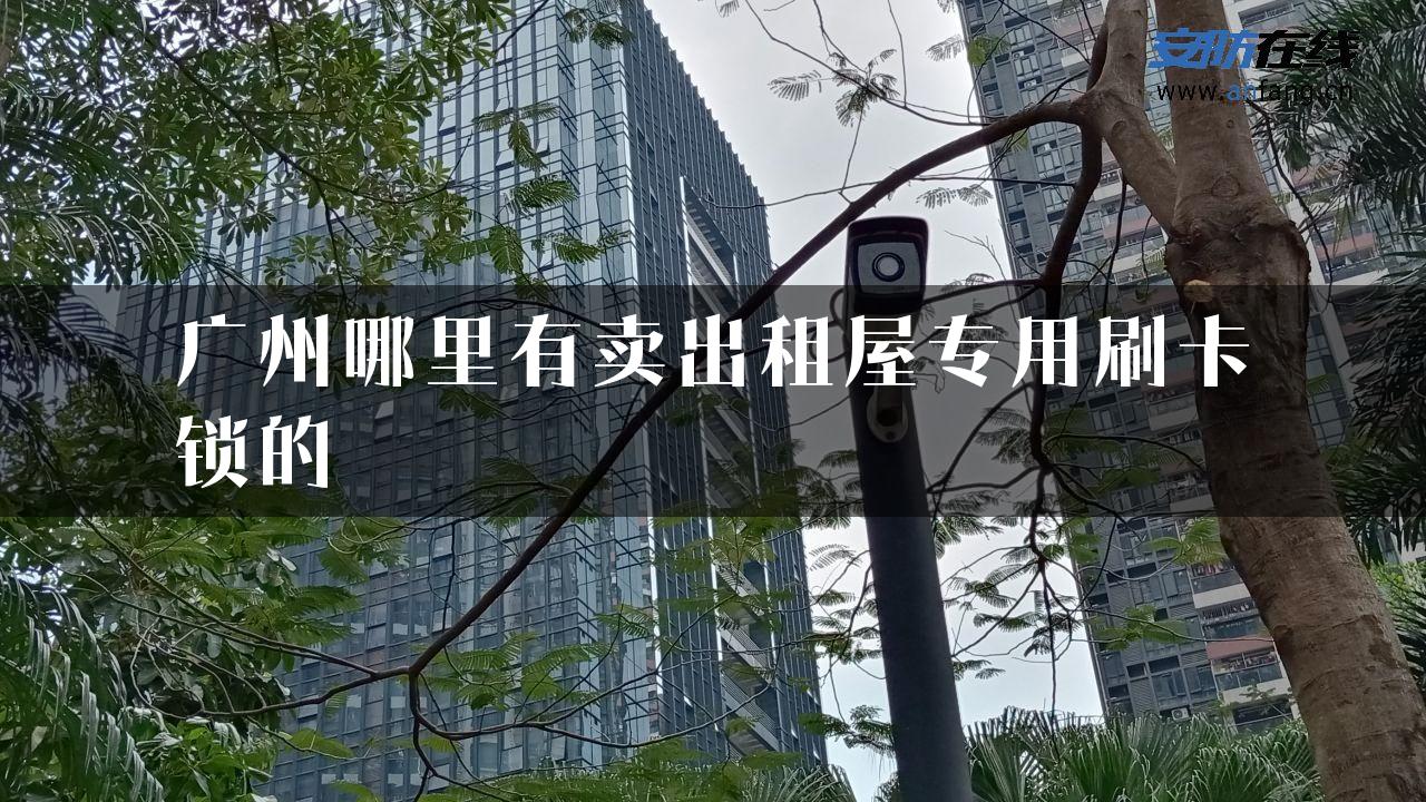 广州哪里有卖出租屋专用刷卡锁的