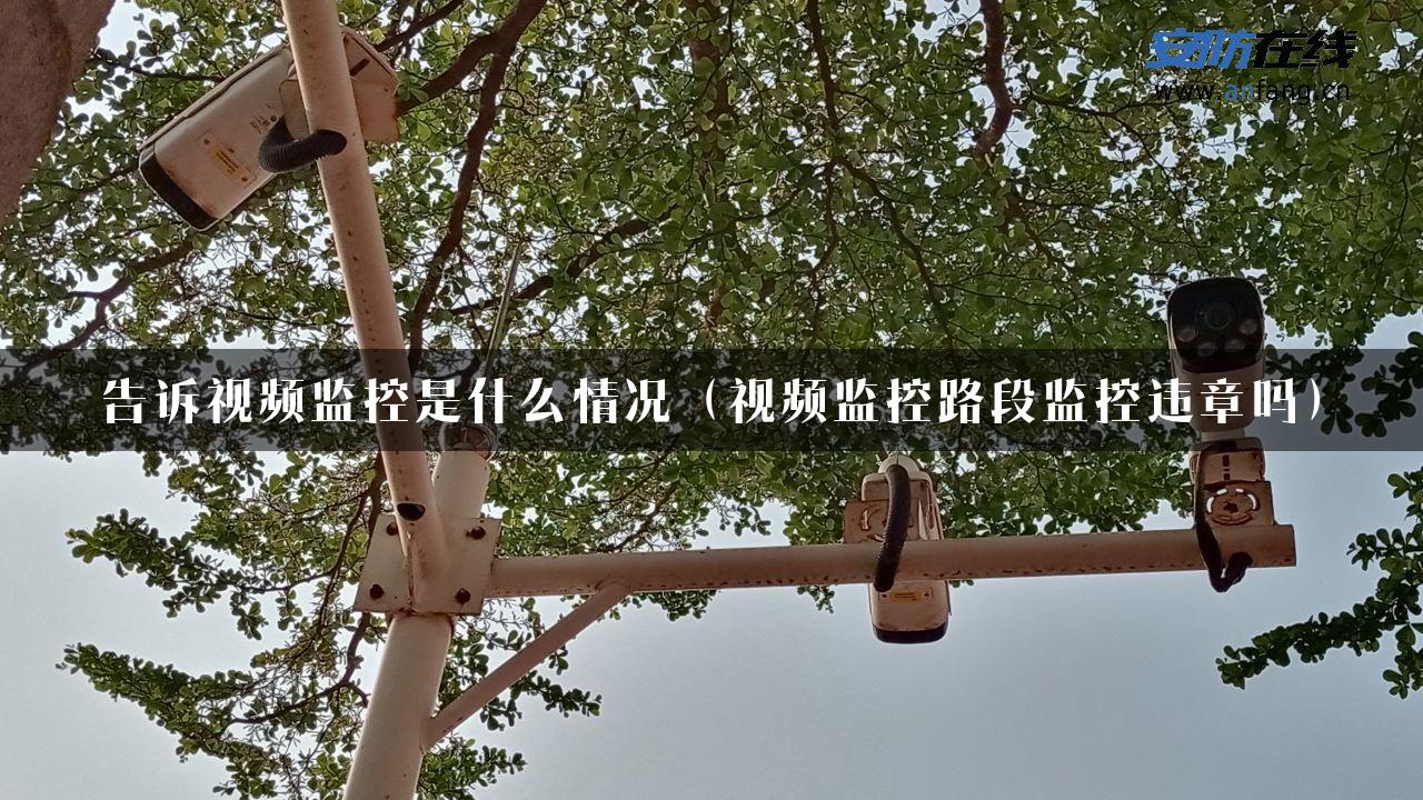 告诉视频监控是什么情况（视频监控路段监控违章吗）