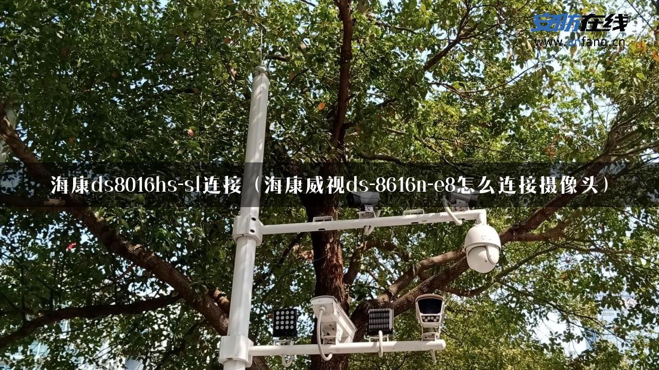 海康ds8016hs-sl连接（海康威视ds-8616n-e8怎么连接摄像头）