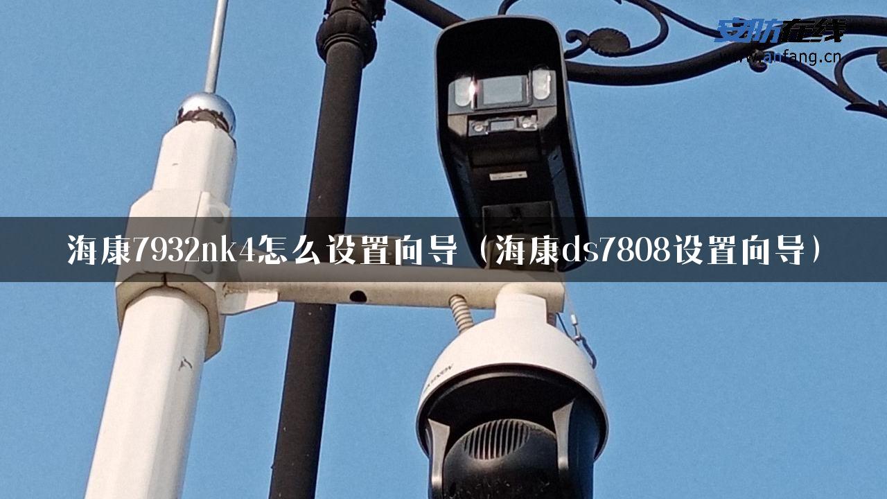 海康7932nk4怎么设置向导（海康ds7808设置向导）