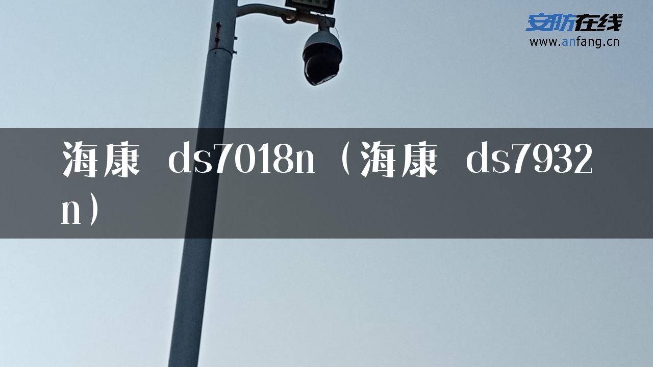 海康 ds7018n（海康 ds7932n）