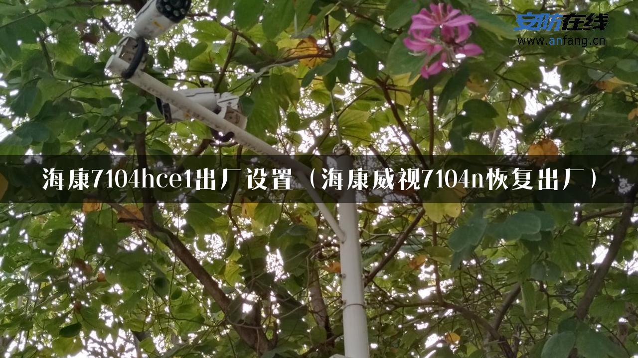 海康7104hce1出厂设置（海康威视7104n恢复出厂）