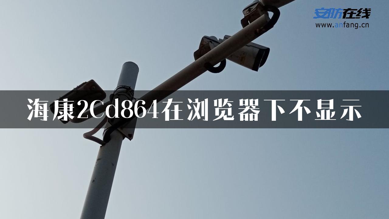 海康2Cd864在浏览器下不显示