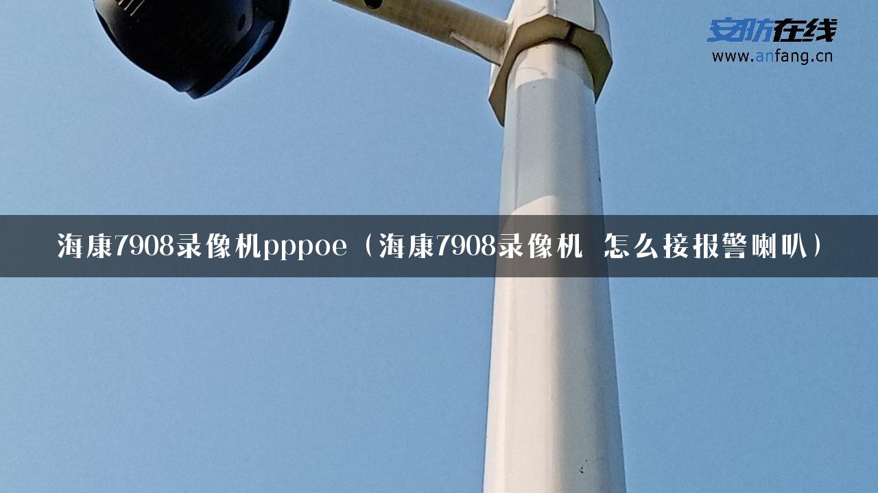 海康7908录像机pppoe（海康7908录像机 怎么接报警喇叭）