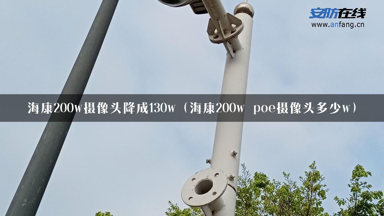 海康200w摄像头降成130w（海康200w poe摄像头多少w）