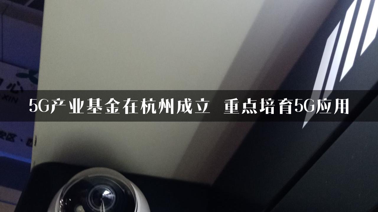 5G产业基金在杭州成立 重点培育5G应用