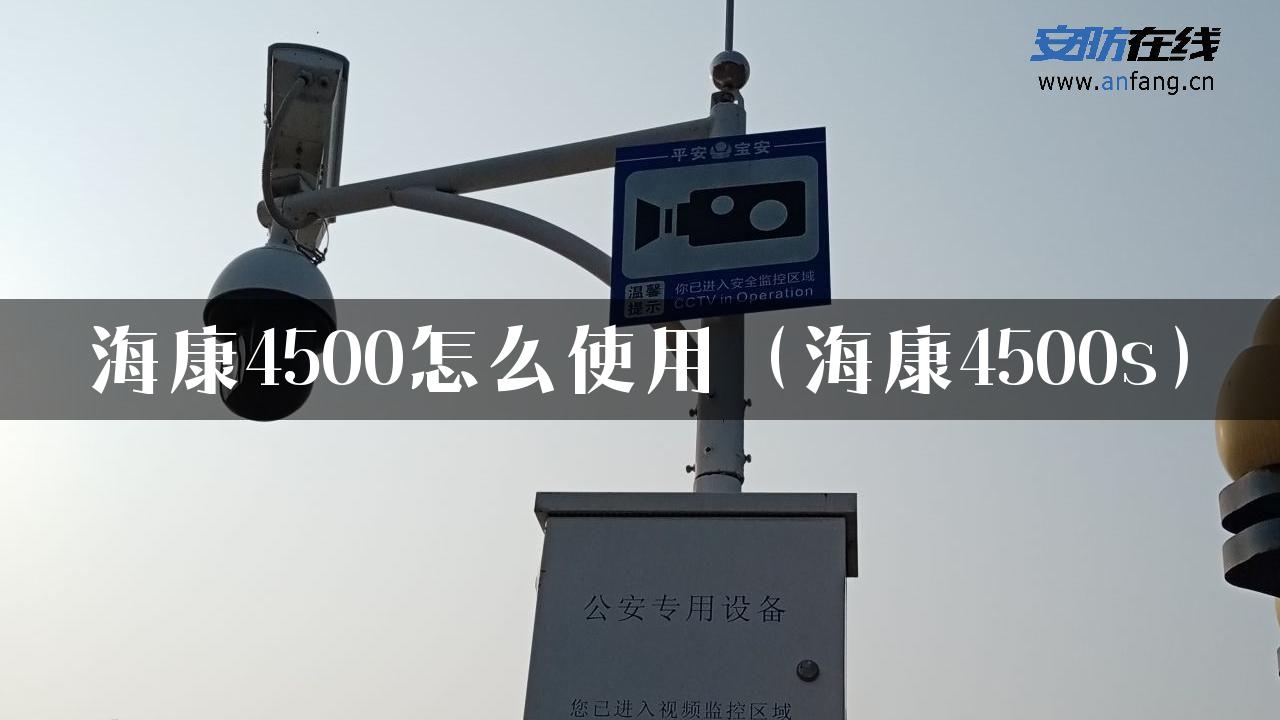 海康4500怎么使用（海康4500s）