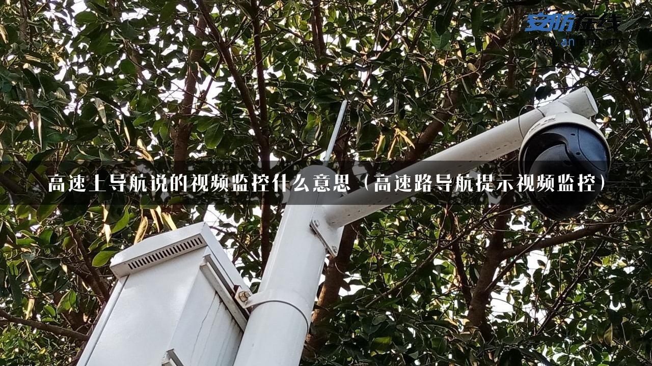 高速上导航说的视频监控什么意思（高速路导航提示视频监控）