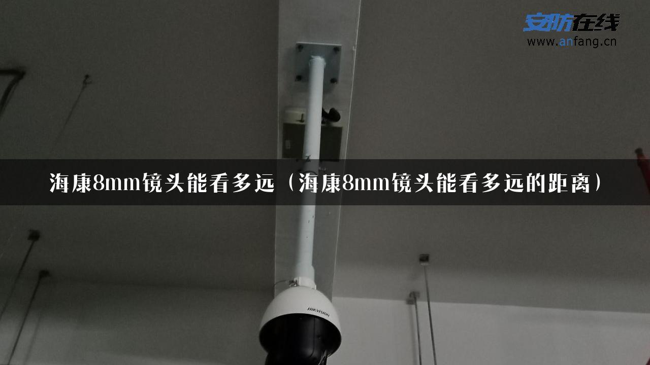 海康8mm镜头能看多远（海康8mm镜头能看多远的距离）