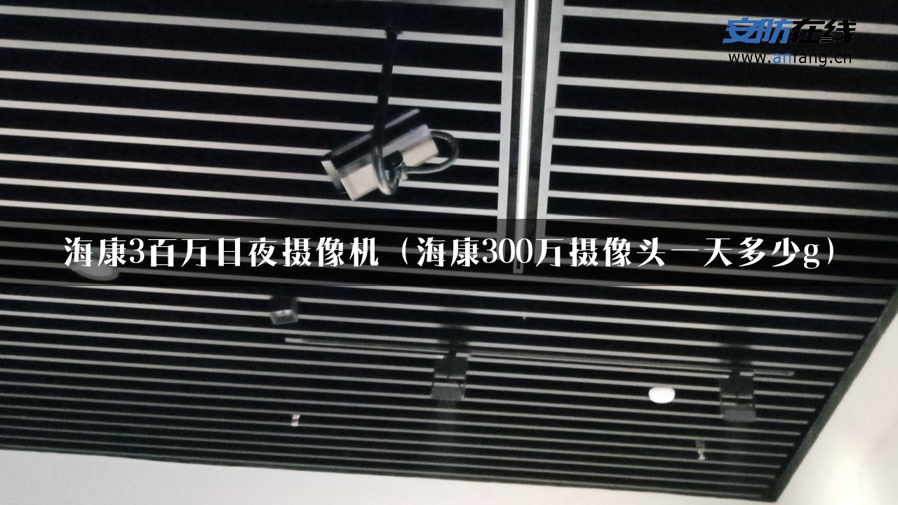 海康3百万日夜摄像机（海康300万摄像头一天多少g）