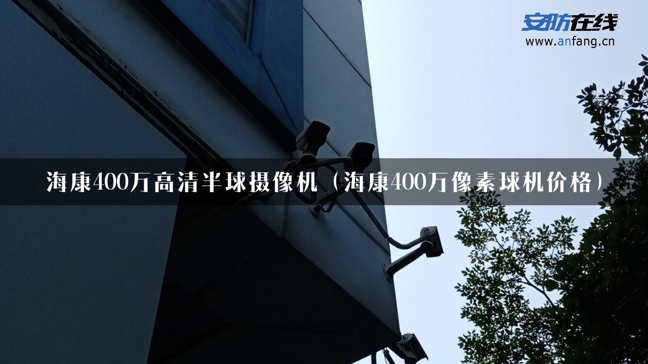 海康400万高清半球摄像机（海康400万像素球机价格）