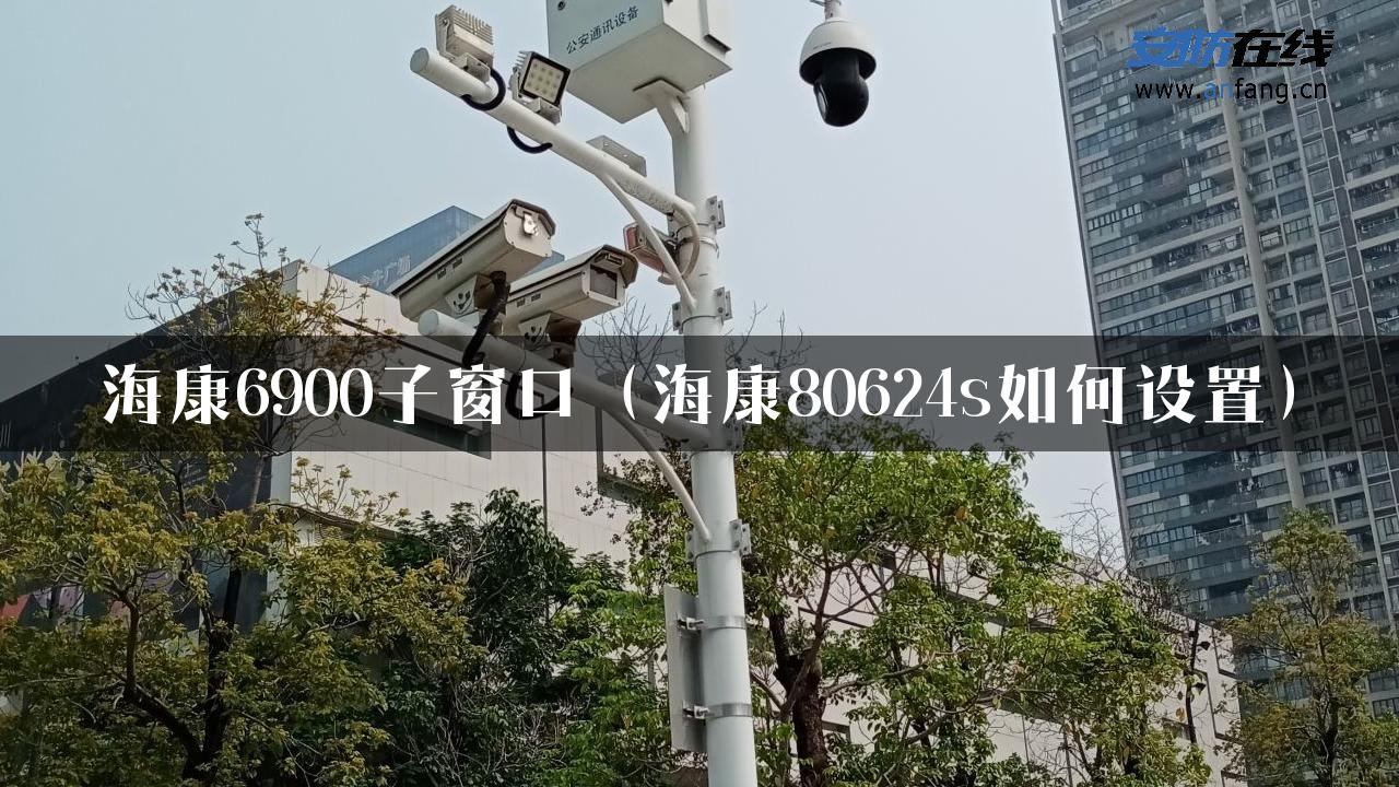 海康6900子窗口（海康80624s如何设置）