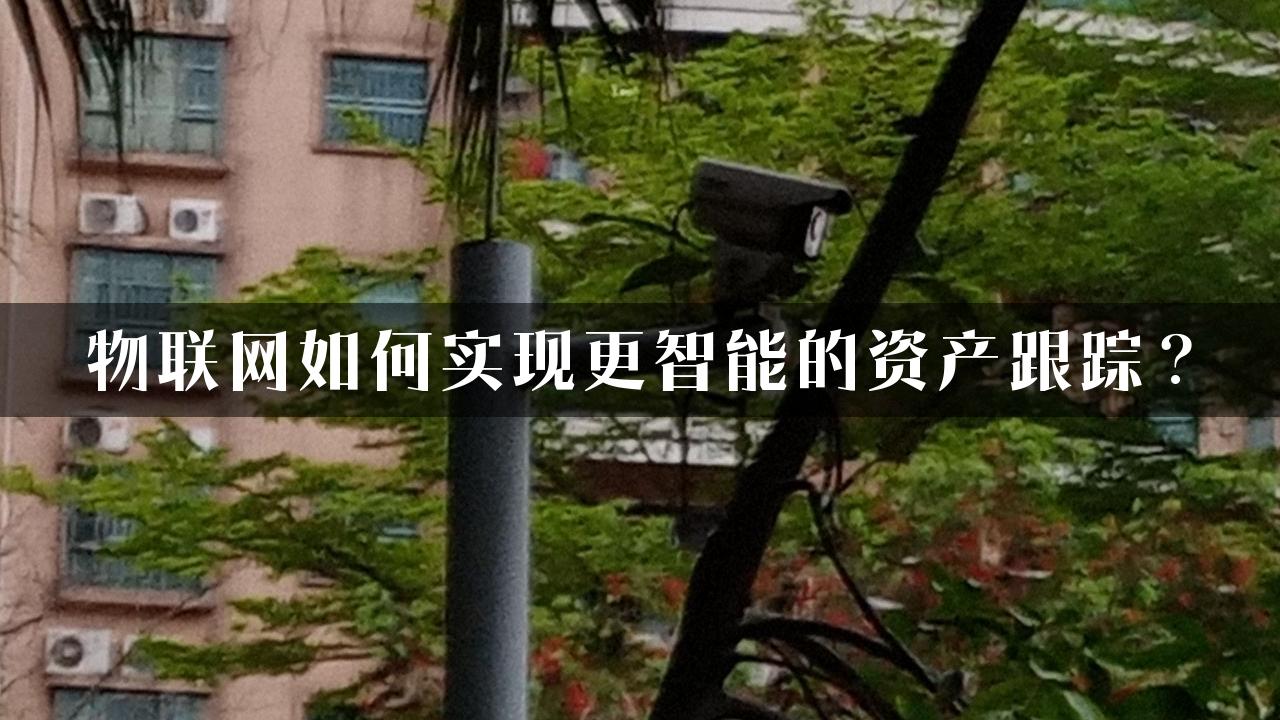 物联网如何实现更智能的资产跟踪？