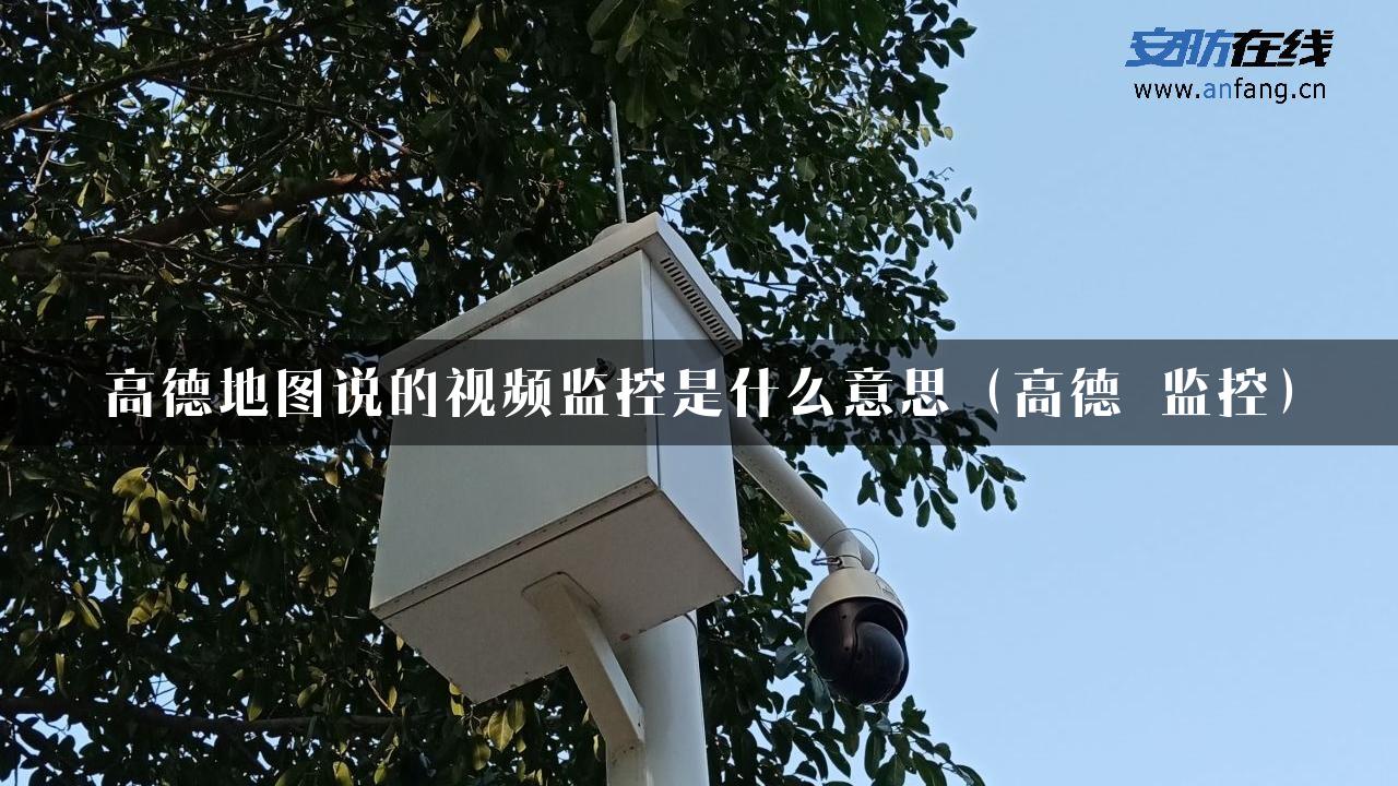 高德地图说的视频监控是什么意思（高德 监控）