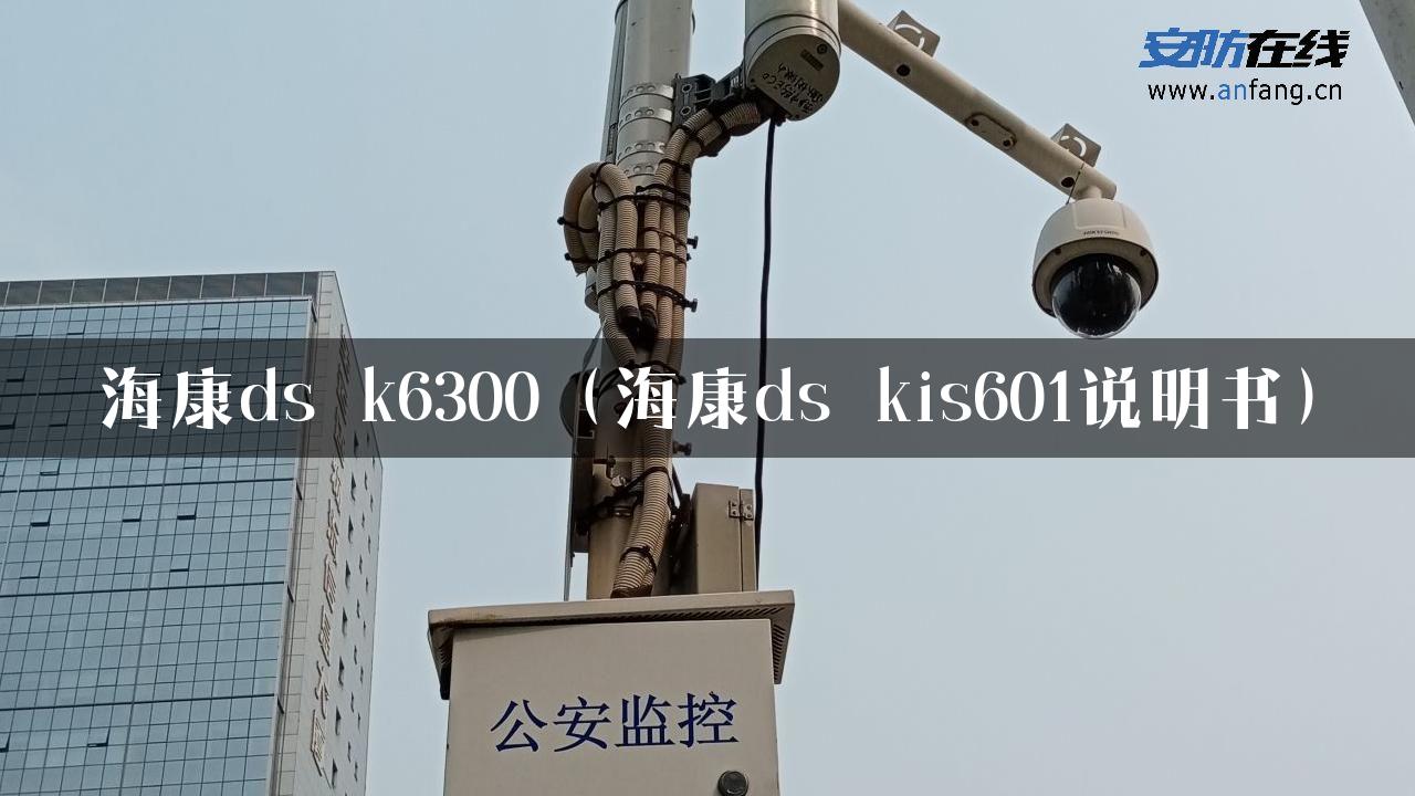 海康ds k6300（海康ds kis601说明书）