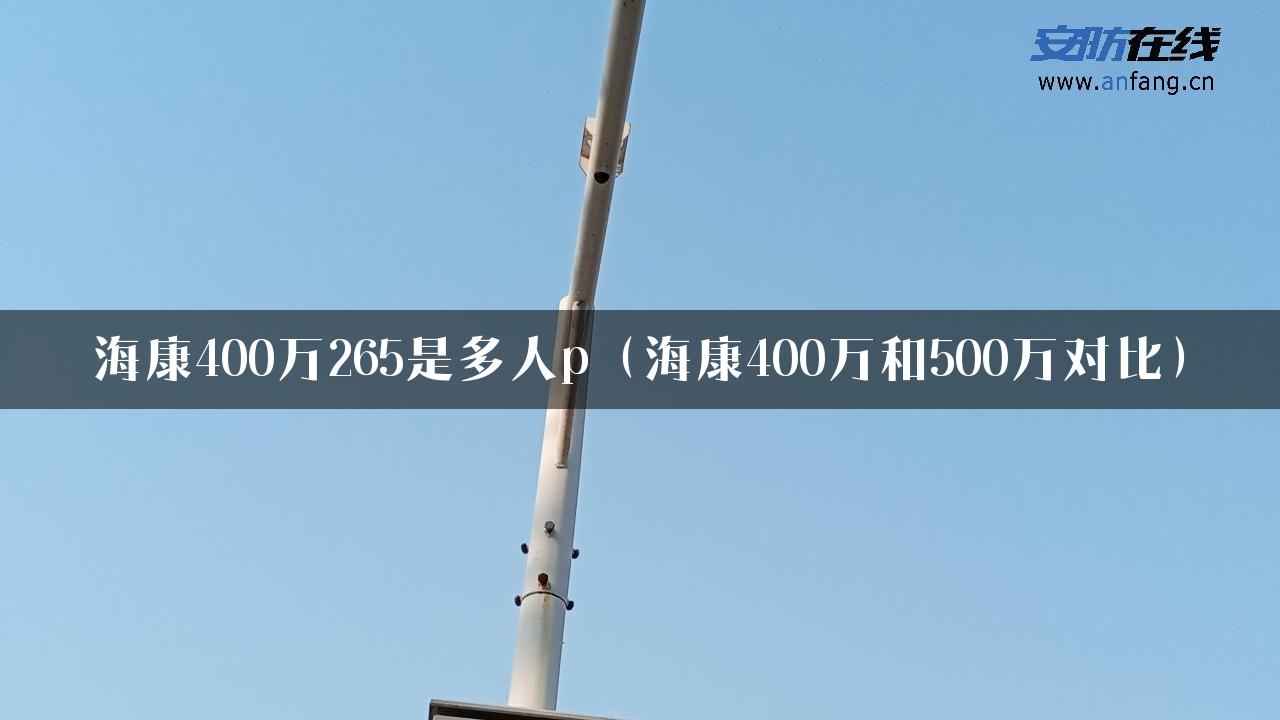 海康400万265是多人p（海康400万和500万对比）