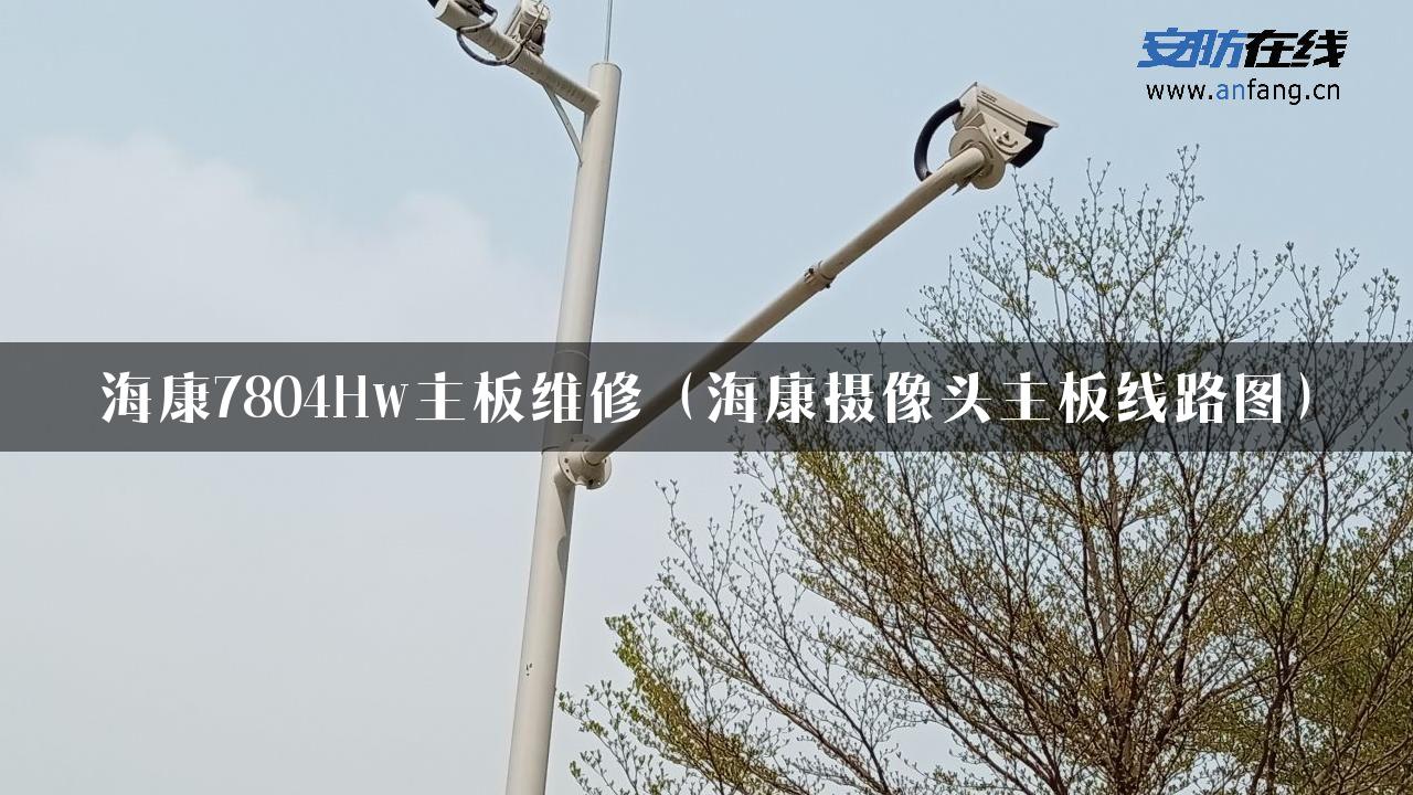 海康7804Hw主板维修（海康摄像头主板线路图）