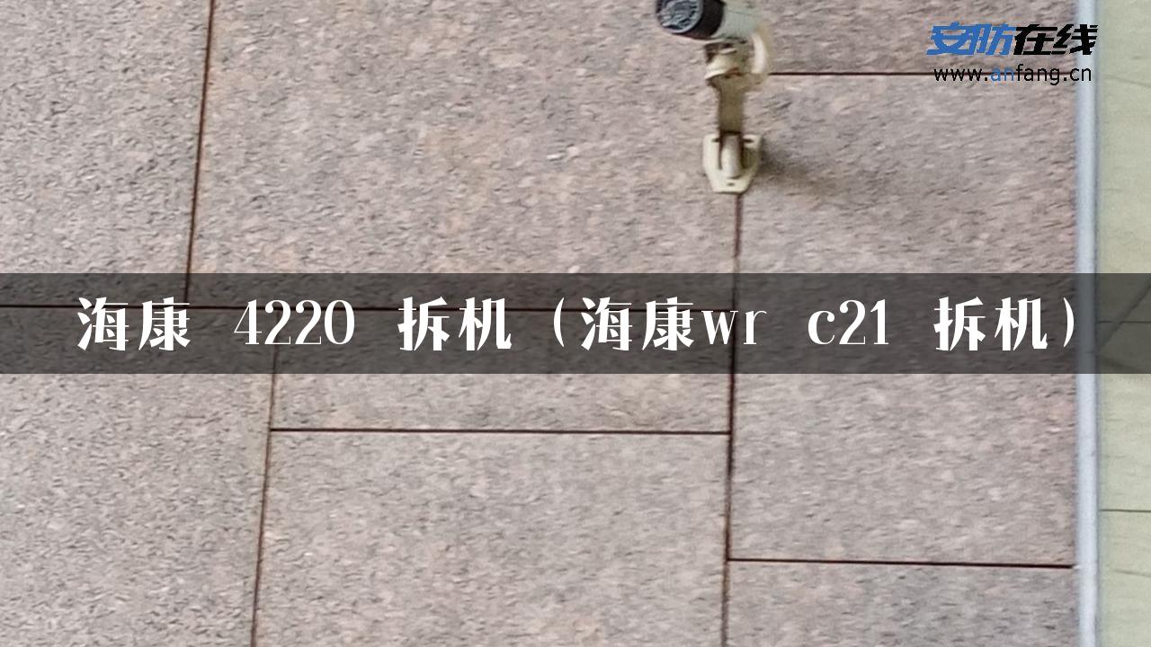 海康 4220 拆机（海康wr c21 拆机）