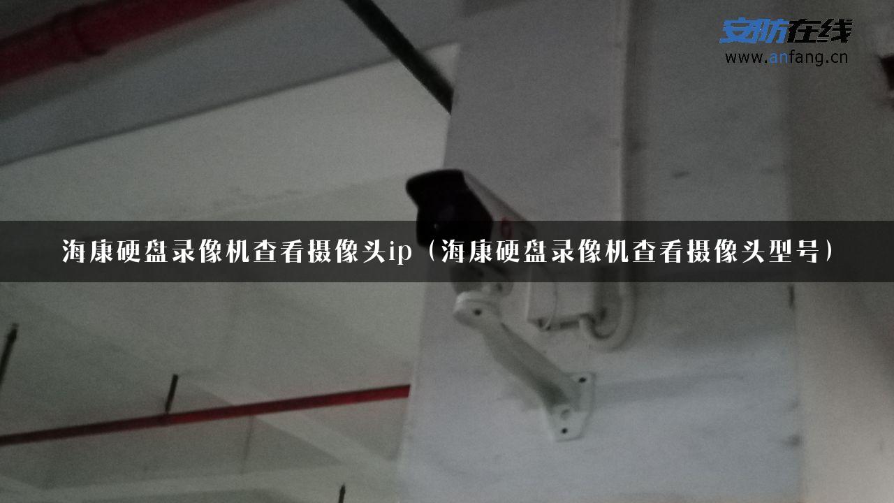 海康硬盘录像机查看摄像头ip（海康硬盘录像机查看摄像头型号）