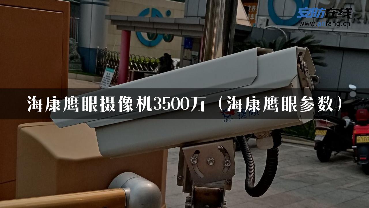 海康鹰眼摄像机3500万（海康鹰眼参数）