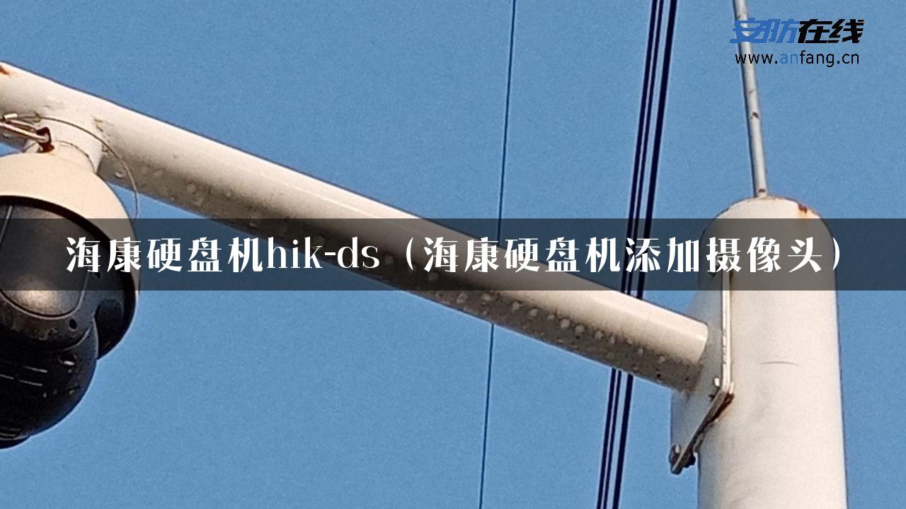 海康硬盘机hik-ds（海康硬盘机添加摄像头）