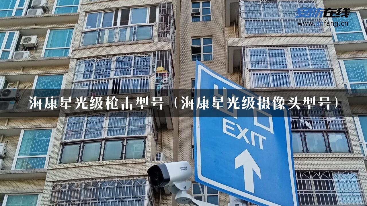 海康星光级枪击型号（海康星光级摄像头型号）