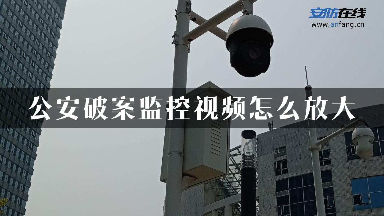 公安破案监控视频怎么放大