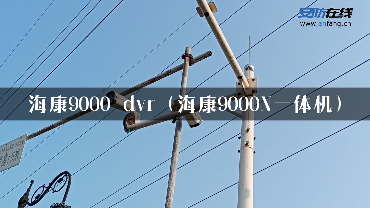 海康9000 dvr（海康9000N一体机）