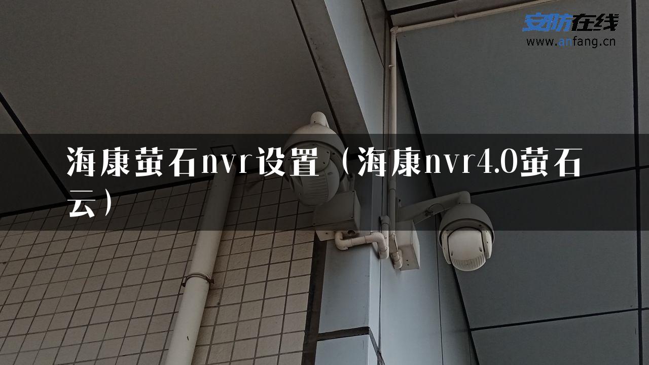 海康萤石nvr设置（海康nvr4.0萤石云）