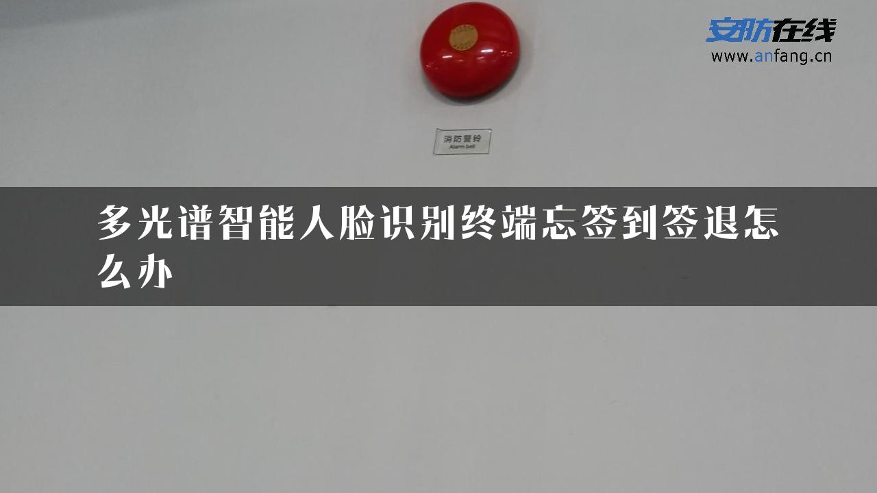 多光谱智能人脸识别终端忘签到签退怎么办