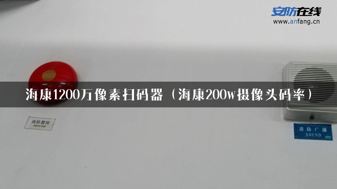 海康1200万像素扫码器（海康200w摄像头码率）