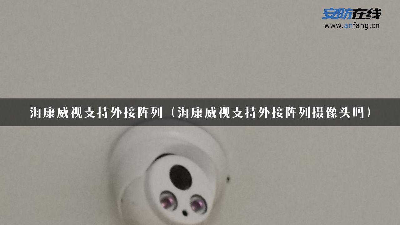 海康威视支持外接阵列（海康威视支持外接阵列摄像头吗）