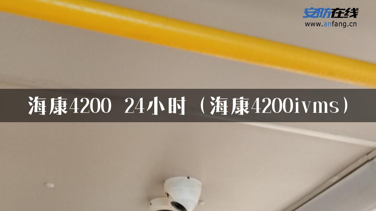 海康4200 24小时（海康4200ivms）