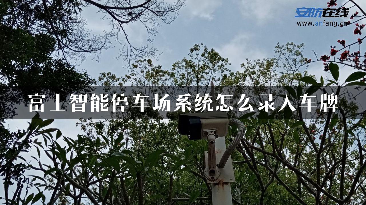 富士智能停车场系统怎么录入车牌