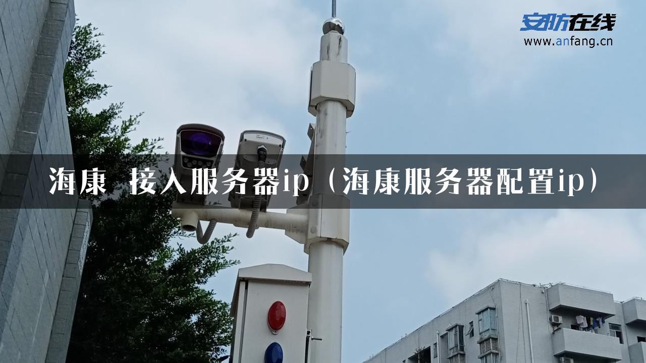 海康 接入服务器ip（海康服务器配置ip）