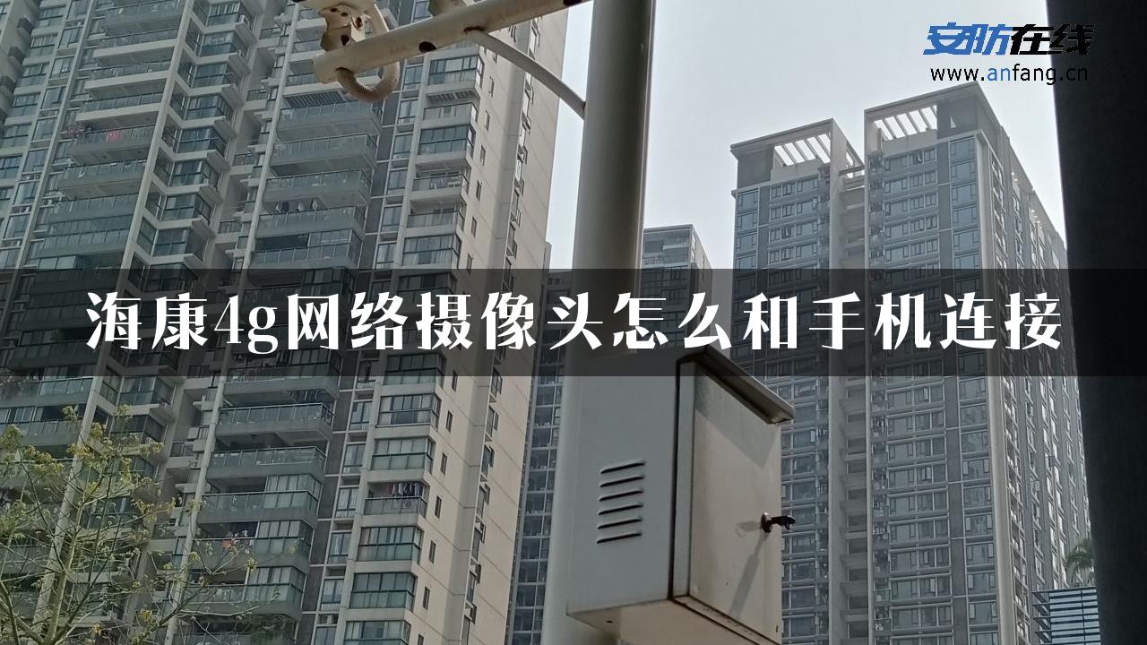 海康4g网络摄像头怎么和手机连接