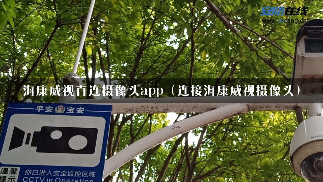 海康威视直连摄像头app（连接海康威视摄像头）