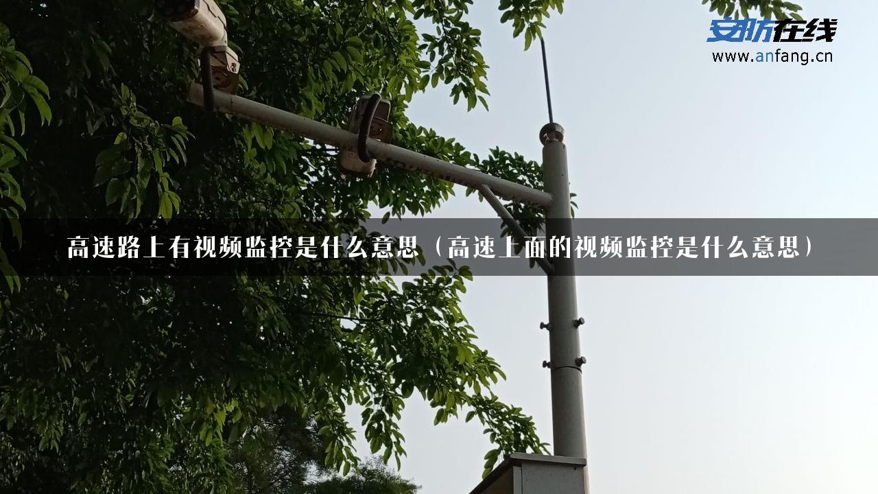 高速路上有视频监控是什么意思（高速上面的视频监控是什么意思）